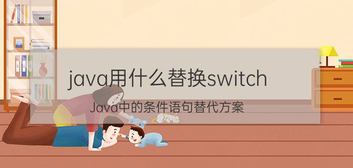 java用什么替换switch Java中的条件语句替代方案